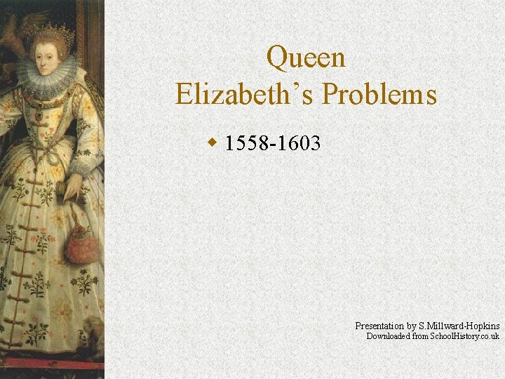 Queen Elizabeth’s Problems w 1558 -1603 Presentation by S. Millward-Hopkins Downloaded from School. History.
