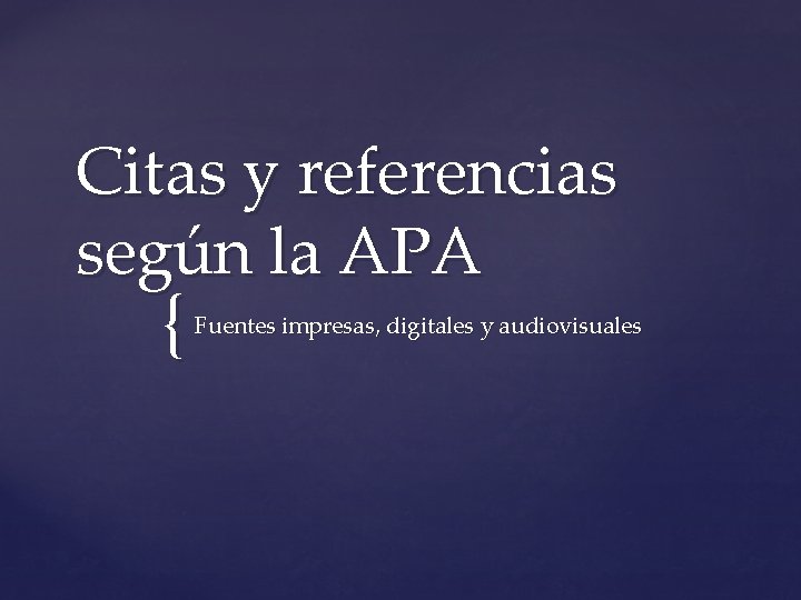 Citas y referencias según la APA { Fuentes impresas, digitales y audiovisuales 