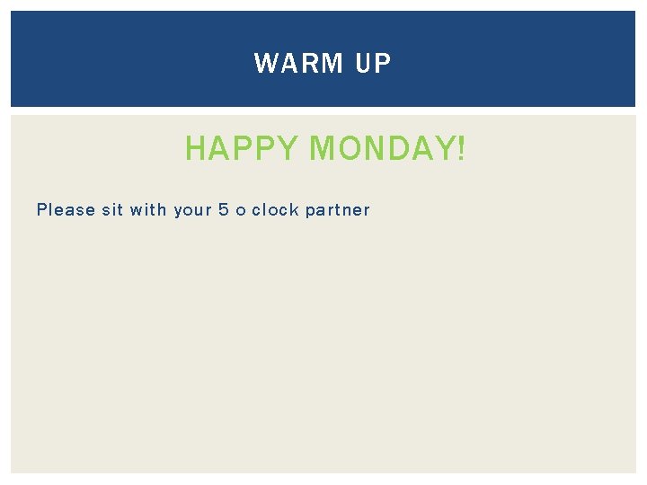 WARM UP HAPPY MONDAY! Please sit with your 5 o clock partner 