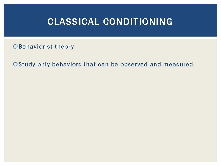 CLASSICAL CONDITIONING Behaviorist theory Study only behaviors that can be observed and measured 