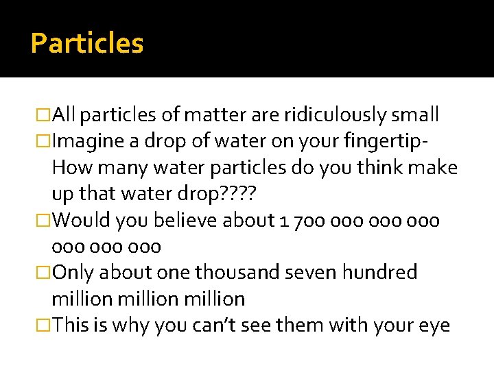 Particles �All particles of matter are ridiculously small �Imagine a drop of water on