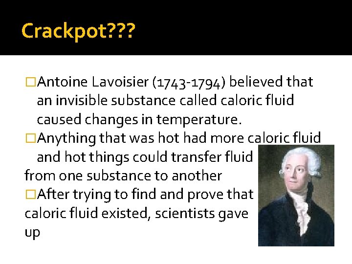Crackpot? ? ? �Antoine Lavoisier (1743 -1794) believed that an invisible substance called caloric