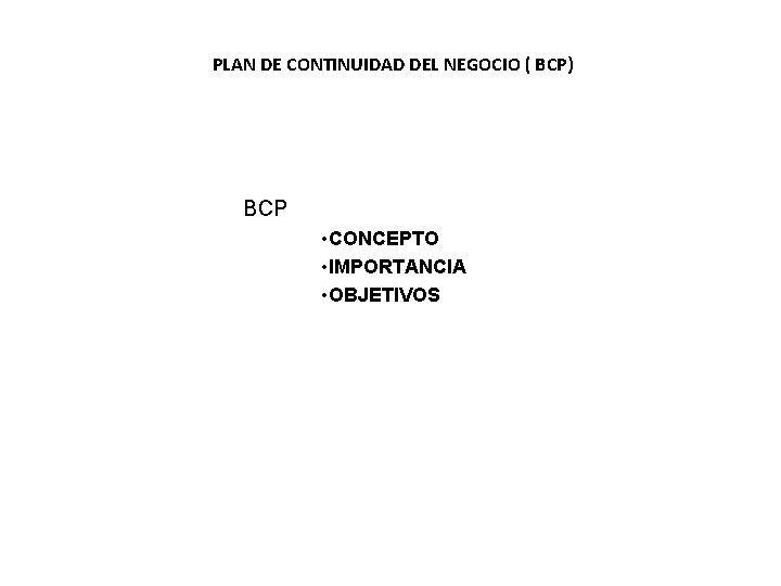 PLAN DE CONTINUIDAD DEL NEGOCIO ( BCP) BCP • CONCEPTO • IMPORTANCIA • OBJETIVOS