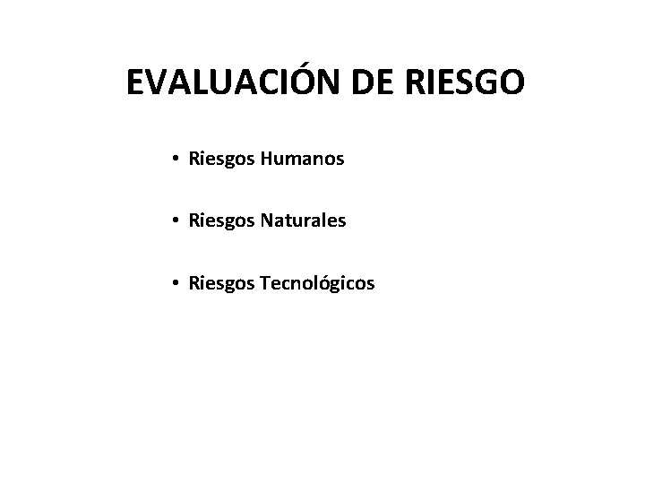 EVALUACIÓN DE RIESGO • Riesgos Humanos • Riesgos Naturales • Riesgos Tecnológicos 