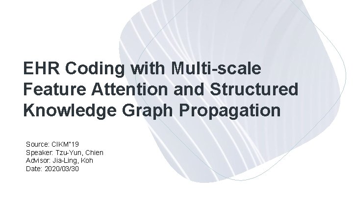 EHR Coding with Multi-scale Feature Attention and Structured Knowledge Graph Propagation Source: CIKM” 19