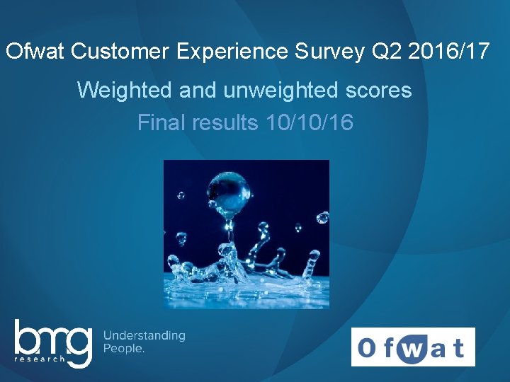 Ofwat Customer Experience Survey Q 2 2016/17 Weighted and unweighted scores Final results 10/10/16