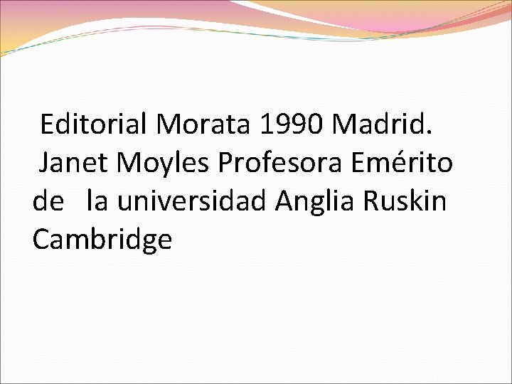 Editorial Morata 1990 Madrid. Janet Moyles Profesora Emérito de la universidad Anglia Ruskin Cambridge