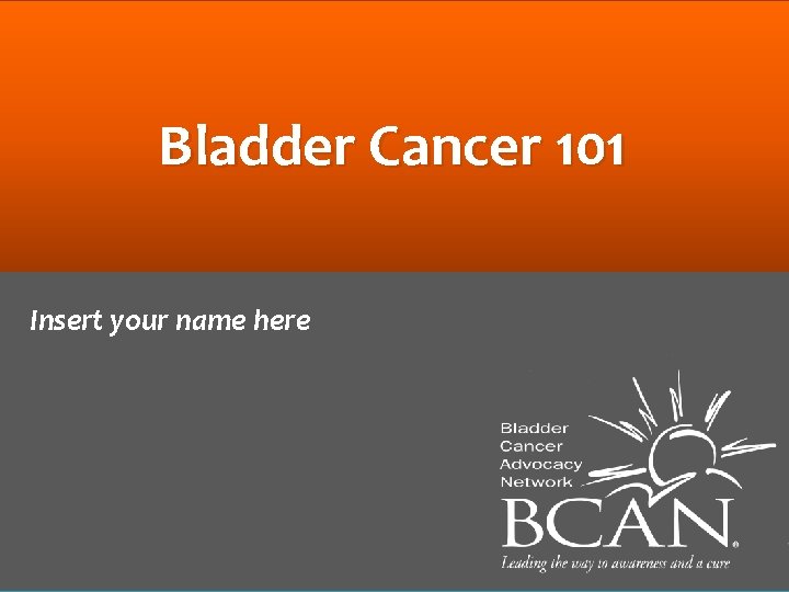 Bladder Cancer 101 Insert your name here 