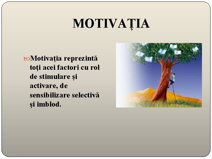 MOTIVAȚIA Motivaţia reprezintă toţi acei factori cu rol de stimulare şi activare, de sensibilizare