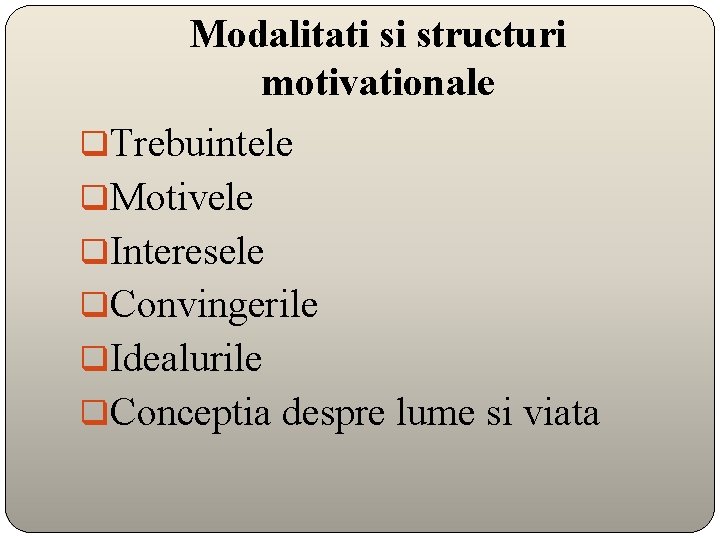 Modalitati si structuri motivationale q. Trebuintele q. Motivele q. Interesele q. Convingerile q. Idealurile