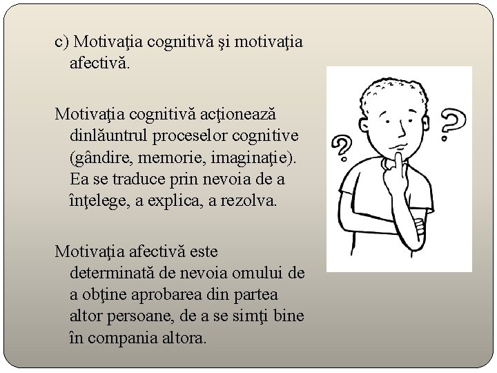 c) Motivaţia cognitivă şi motivaţia afectivă. Motivaţia cognitivă acţionează dinlăuntrul proceselor cognitive (gândire, memorie,