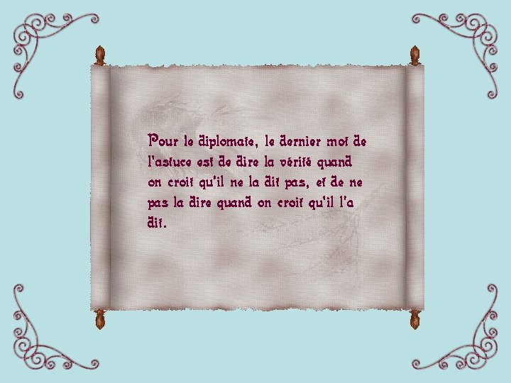 Pour le diplomate, le dernier mot de l'astuce est de dire la vérité quand