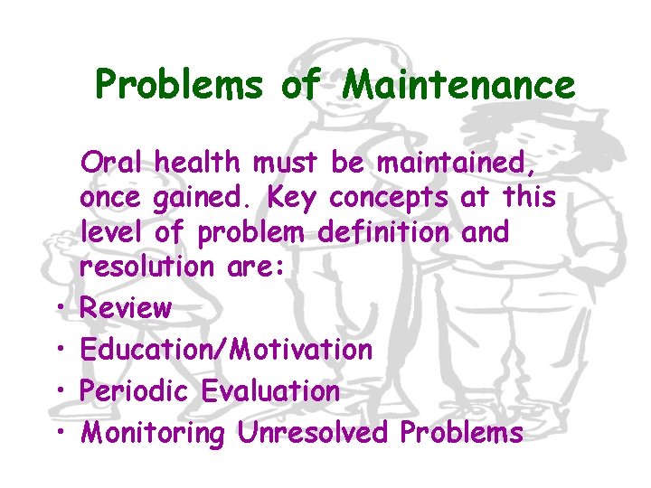 Problems of Maintenance • • Oral health must be maintained, once gained. Key concepts