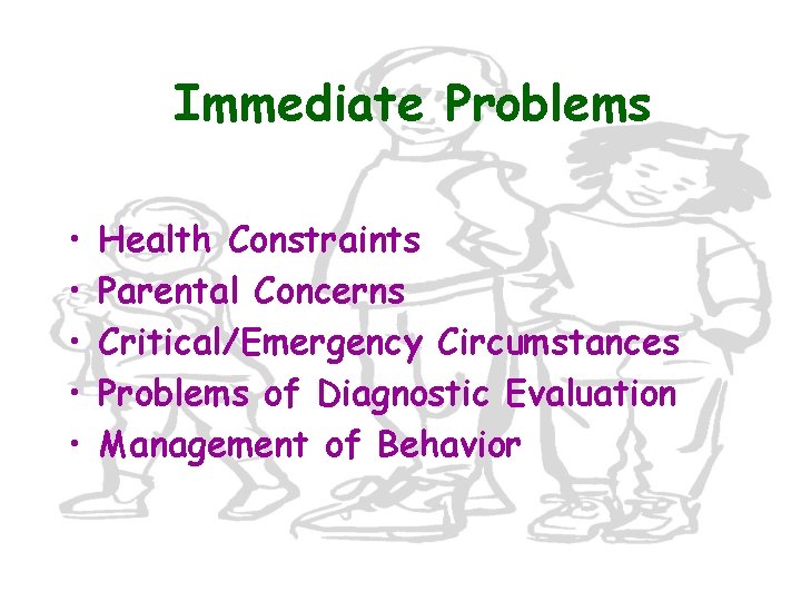 Immediate Problems • • • Health Constraints Parental Concerns Critical/Emergency Circumstances Problems of Diagnostic