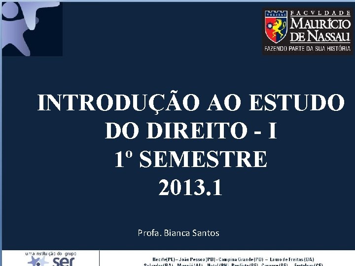 INTRODUÇÃO AO ESTUDO DO DIREITO - I 1º SEMESTRE 2013. 1 Profa. Bianca Santos INTRODUÇÃO AO ESTUDO DO DIREITO - I 1º SEMESTRE 2013. 1 Profa. Bianca Santos