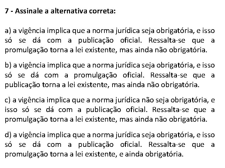 7 - Assinale a alternativa correta: a) a vigência implica que a norma jurídica 7 - Assinale a alternativa correta: a) a vigência implica que a norma jurídica