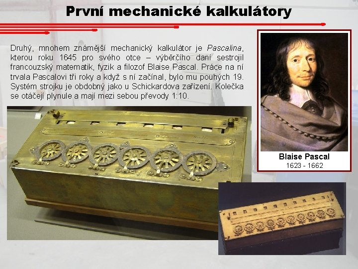 První mechanické kalkulátory Druhý, mnohem známější mechanický kalkulátor je Pascalina, kterou roku 1645 pro