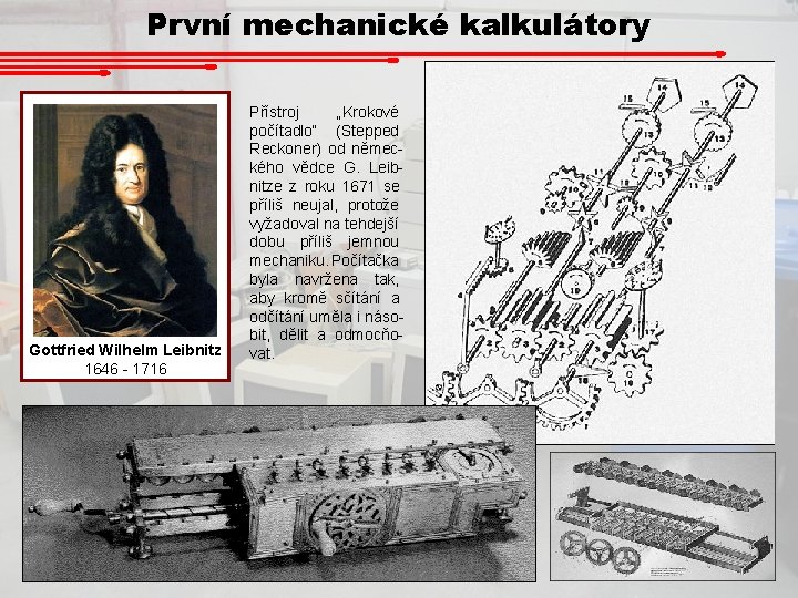 První mechanické kalkulátory Gottfried Wilhelm Leibnitz 1646 - 1716 Přístroj „Krokové počítadlo“ (Stepped Reckoner)