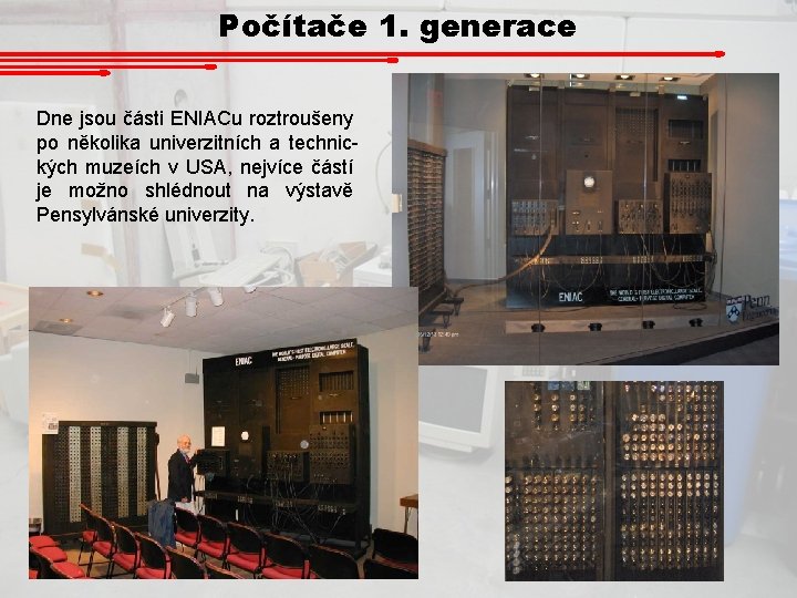 Počítače 1. generace Dne jsou části ENIACu roztroušeny po několika univerzitních a technických muzeích