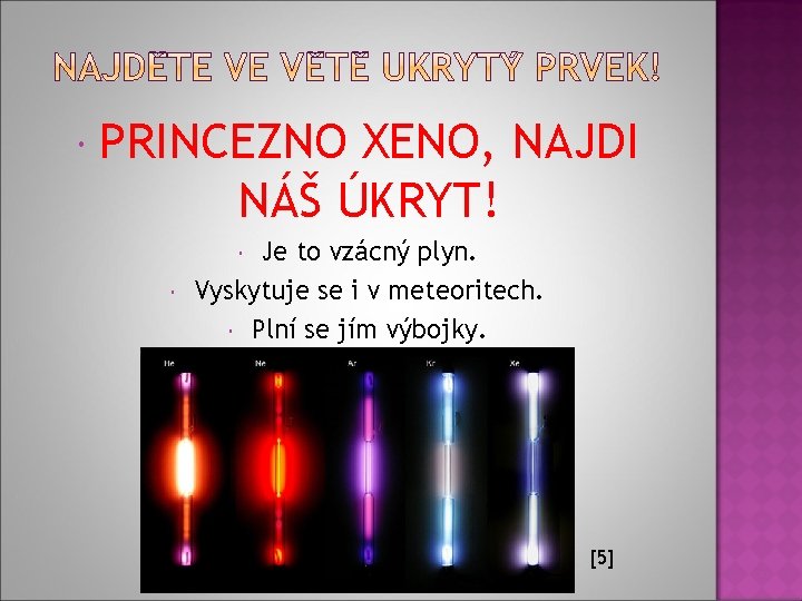  PRINCEZNO XENO, NAJDI NÁŠ ÚKRYT! Je to vzácný plyn. Vyskytuje se i v