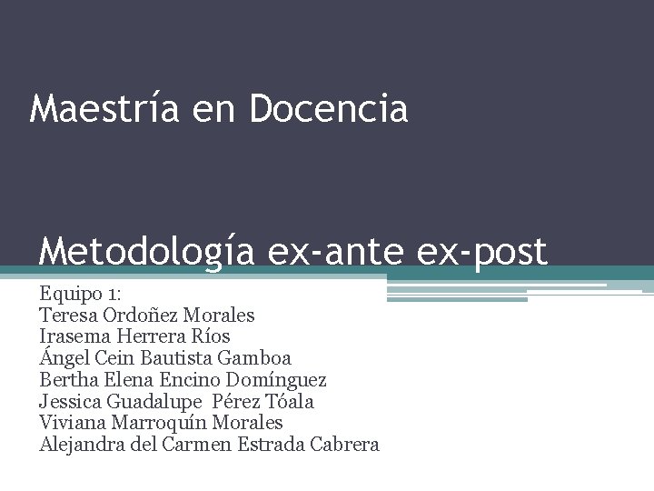 Maestría en Docencia Metodología ex-ante ex-post Equipo 1: Teresa Ordoñez Morales Irasema Herrera Ríos