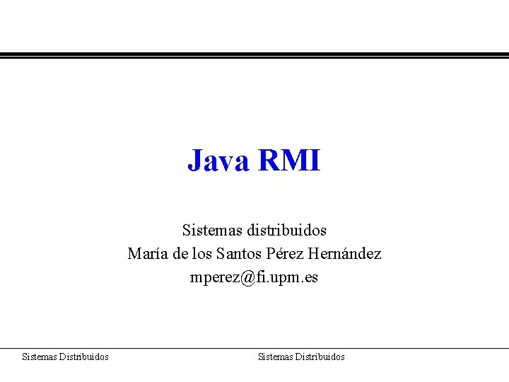 Java RMI Sistemas distribuidos María de los Santos Pérez Hernández mperez@fi. upm. es Sistemas