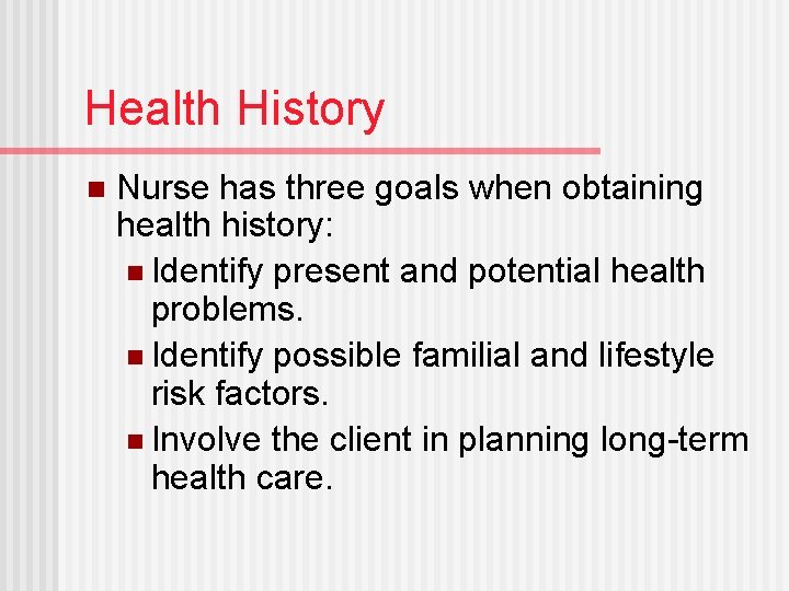 Health History n Nurse has three goals when obtaining health history: n Identify present