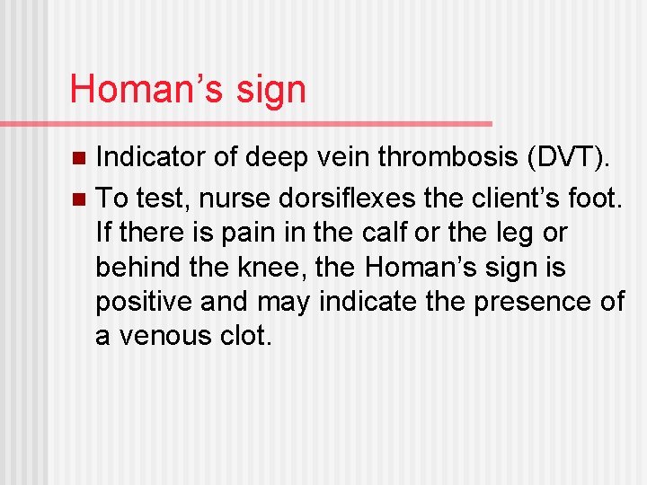 Homan’s sign Indicator of deep vein thrombosis (DVT). n To test, nurse dorsiflexes the