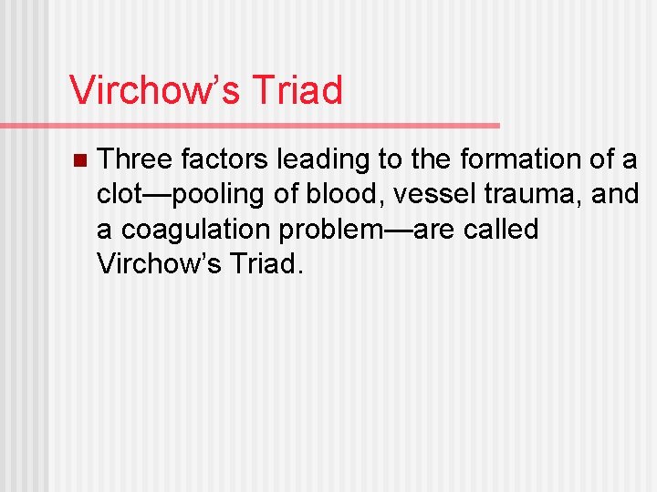 Virchow’s Triad n Three factors leading to the formation of a clot—pooling of blood,