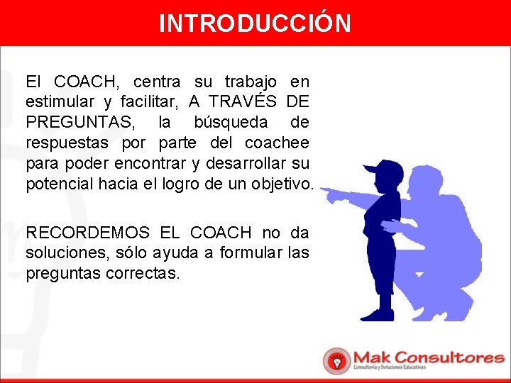 INTRODUCCIÓN El COACH, centra su trabajo en estimular y facilitar, A TRAVÉS DE PREGUNTAS,