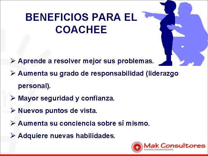 BENEFICIOS PARA EL COACHEE Ø Aprende a resolver mejor sus problemas. Ø Aumenta su