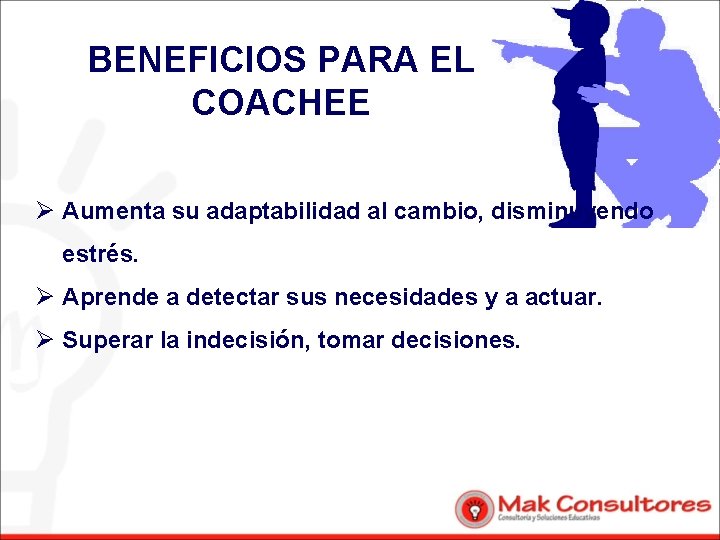 BENEFICIOS PARA EL COACHEE Ø Aumenta su adaptabilidad al cambio, disminuyendo estrés. Ø Aprende