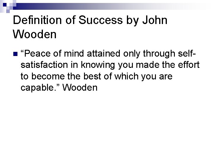 Definition of Success by John Wooden n “Peace of mind attained only through selfsatisfaction
