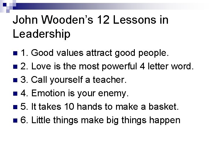 John Wooden’s 12 Lessons in Leadership 1. Good values attract good people. n 2.