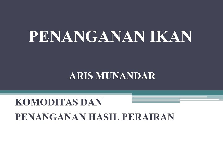 PENANGANAN IKAN ARIS MUNANDAR KOMODITAS DAN PENANGANAN HASIL PERAIRAN 