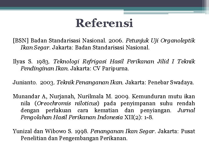 Referensi [BSN] Badan Standarisasi Nasional. 2006. Petunjuk Uji Organoleptik Ikan Segar. Jakarta: Badan Standarisasi