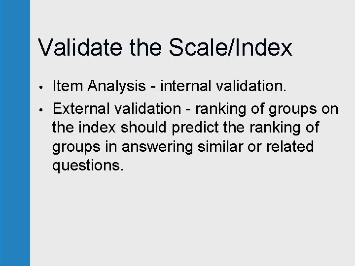 Validate the Scale/Index • • Item Analysis - internal validation. External validation - ranking