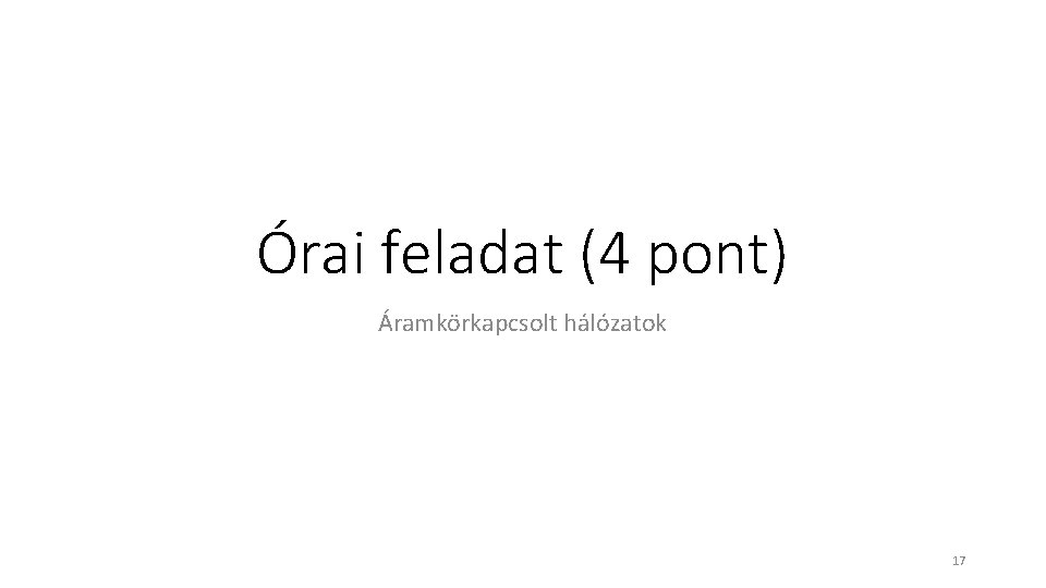 Órai feladat (4 pont) Áramkörkapcsolt hálózatok 17 