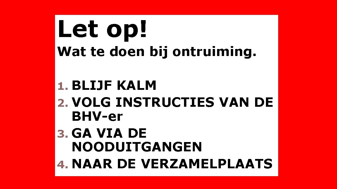 Let op! Wat te doen bij ontruiming. 1. BLIJF KALM 2. VOLG INSTRUCTIES VAN