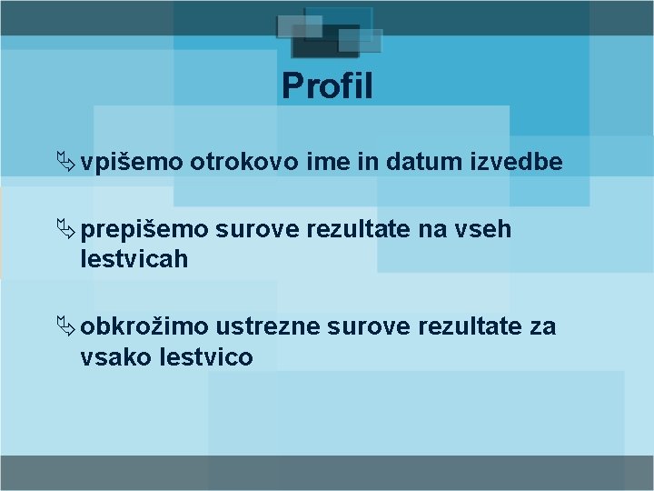 Profil Ä vpišemo otrokovo ime in datum izvedbe Ä prepišemo surove rezultate na vseh