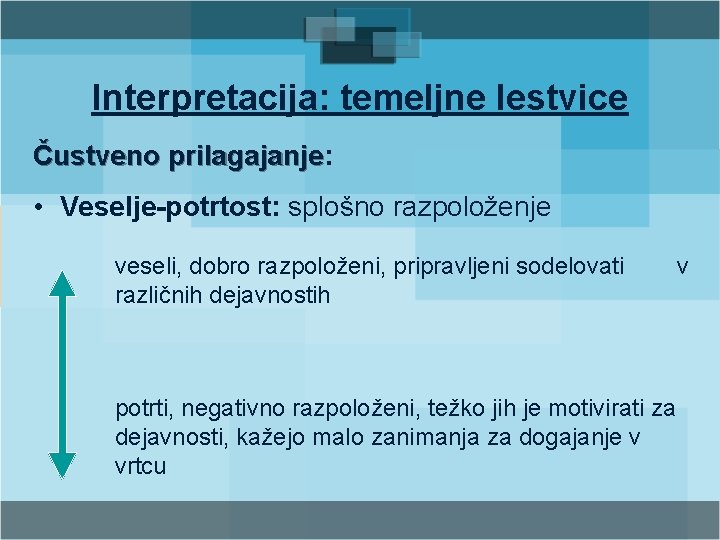 Interpretacija: temeljne lestvice Čustveno prilagajanje: prilagajanje • Veselje-potrtost: splošno razpoloženje veseli, dobro razpoloženi, pripravljeni