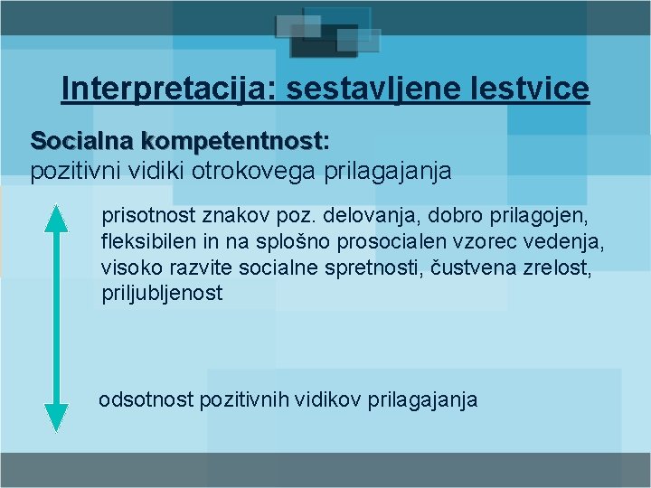 Interpretacija: sestavljene lestvice Socialna kompetentnost: kompetentnost pozitivni vidiki otrokovega prilagajanja prisotnost znakov poz. delovanja,