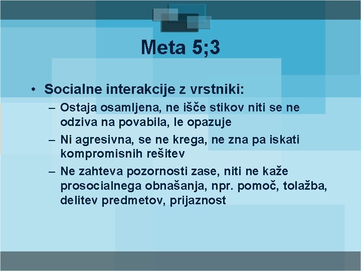 Meta 5; 3 • Socialne interakcije z vrstniki: – Ostaja osamljena, ne išče stikov