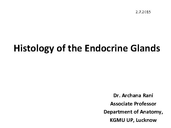 2. 7. 2015 Histology of the Endocrine Glands Dr. Archana Rani Associate Professor Department