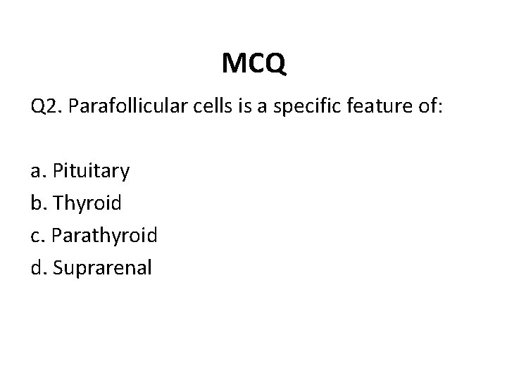 MCQ Q 2. Parafollicular cells is a specific feature of: a. Pituitary b. Thyroid