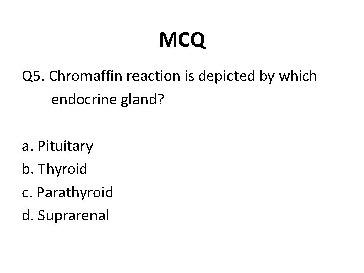 MCQ Q 5. Chromaffin reaction is depicted by which endocrine gland? a. Pituitary b.