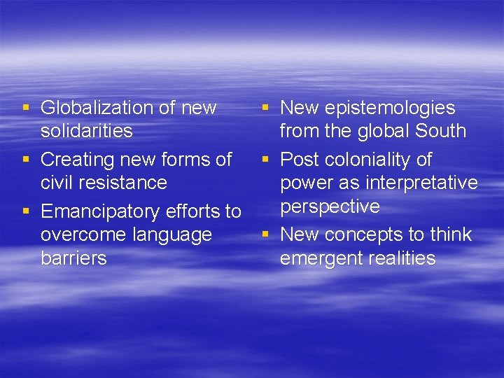 § Globalization of new § New epistemologies solidarities from the global South § Creating
