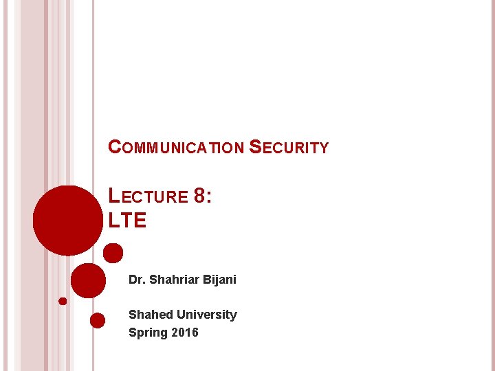 COMMUNICATION SECURITY LECTURE 8: LTE Dr. Shahriar Bijani Shahed University Spring 2016 