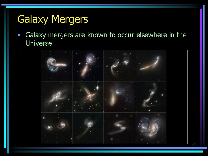 Galaxy Mergers • Galaxy mergers are known to occur elsewhere in the Universe 20