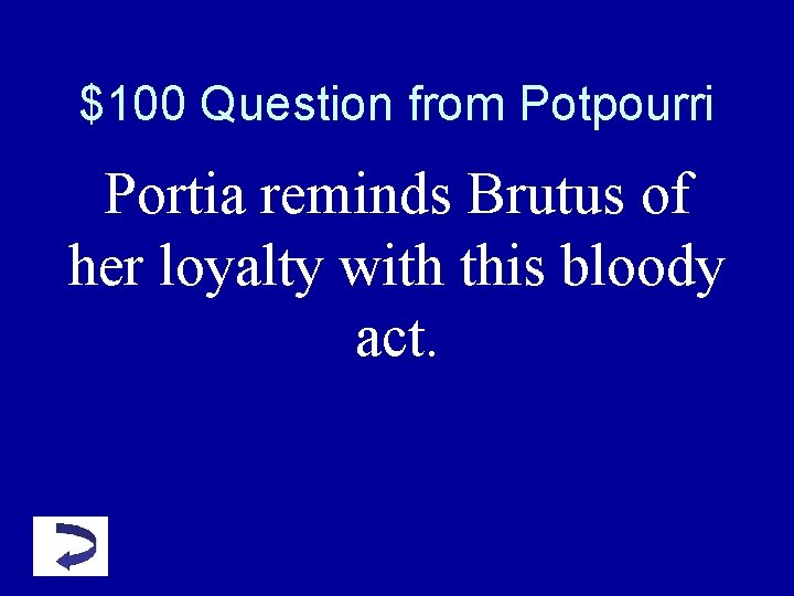 $100 Question from Potpourri Portia reminds Brutus of her loyalty with this bloody act. $100 Question from Potpourri Portia reminds Brutus of her loyalty with this bloody act.
